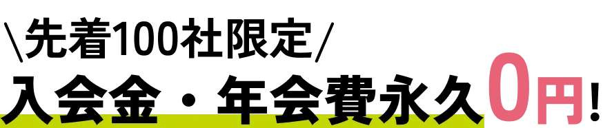 先着100社限定 入会金・年会費永久0円!